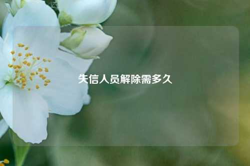 失信人员解除需多久